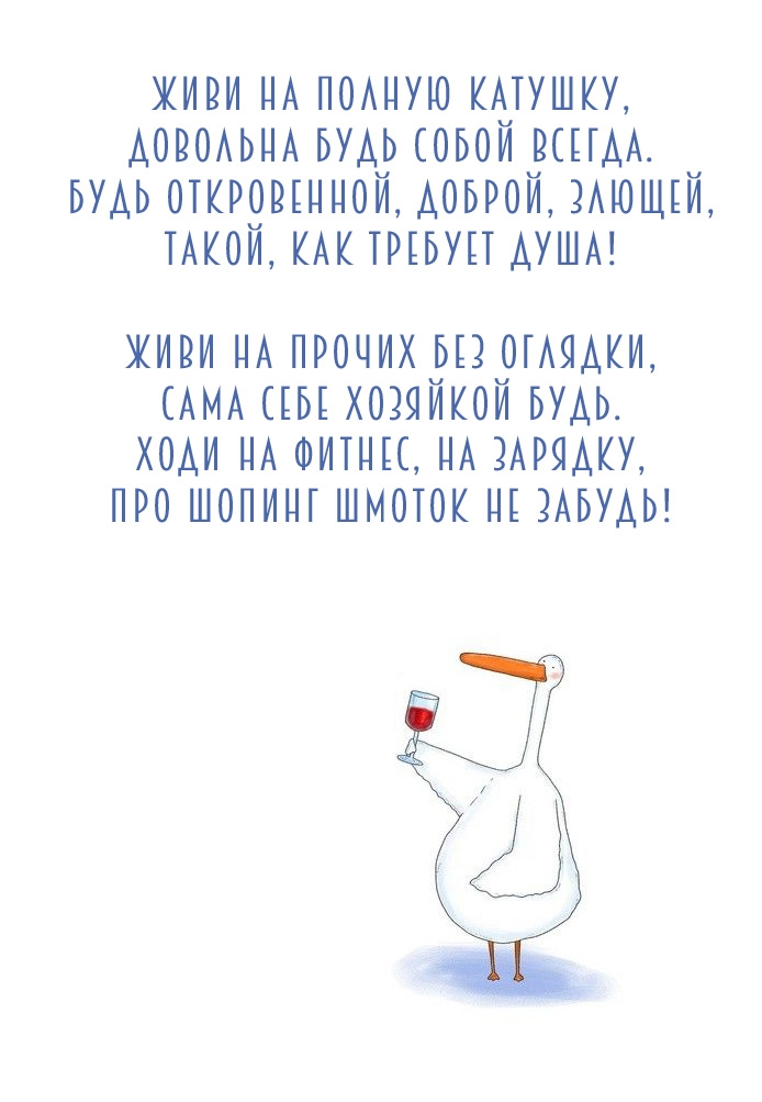 Живи на полную катушку, довольна будь собой всегда.